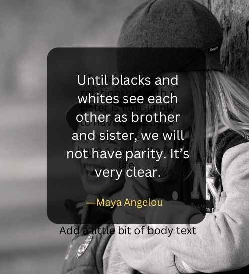 Until blacks and whites see each other as brother and sister, we will not have parity. It’s very clear.