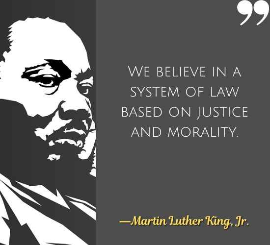 We believe in a system of law based on justice and morality. ―Martin Luther King Quotes on Civil Disobedience