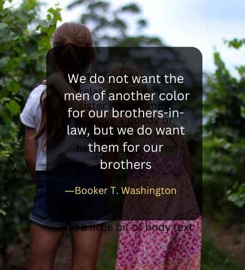 We do not want the men of another color for our brothers-in-law, but we do want them for our brothers
