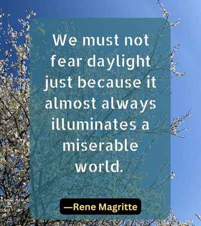 We must not fear daylight just because it almost always illuminates a miserable world.