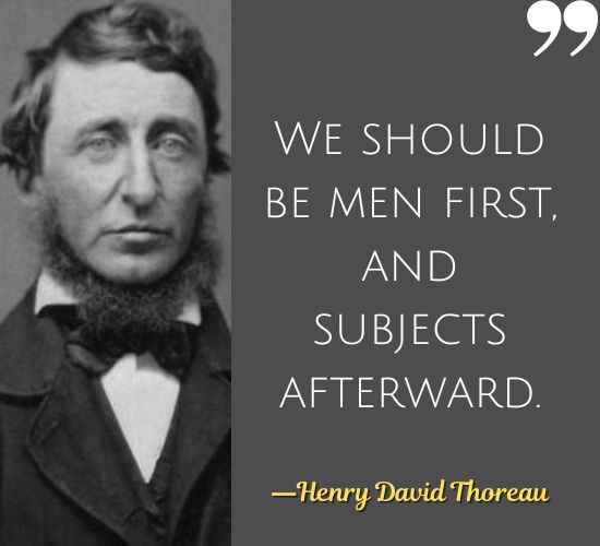 We should be men first, and subjects afterward. ―Henry David Thoreau Quotes on Civil Disobedience,