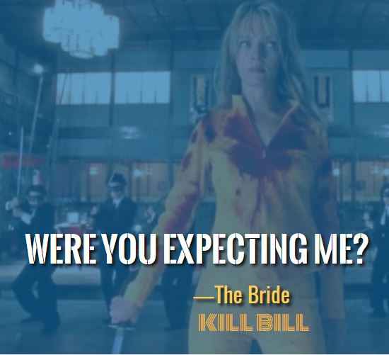 Were you expecting me? ―The Bride, Most Badass Kill Bill Quotes That'll Make You Want to Take On the World