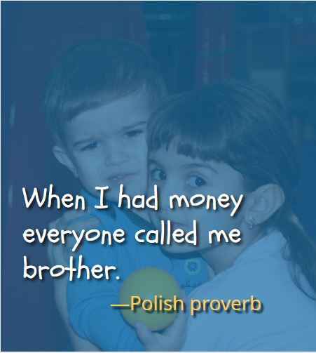 When I had money everyone called me brother. ―Polish proverb, Best Brother Sister Quotes 
