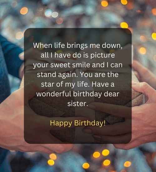 When life brings me down, all I have do is picture your sweet smile and I can stand again. You are the star of my life. Have a wonderful birthday dear sister.