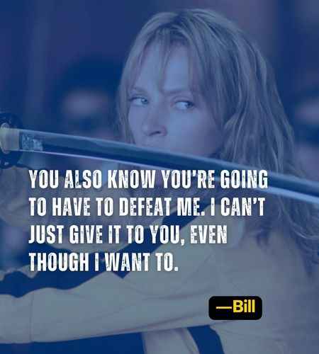 You also know you’re going to have to defeat me. I can’t just give it to you, even though I want to. ―Bill