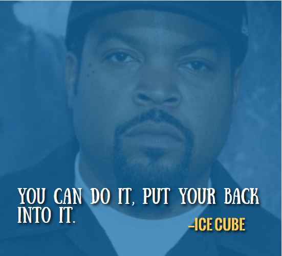 You can do it, put your back into it. —Best Ice Cube Quotes