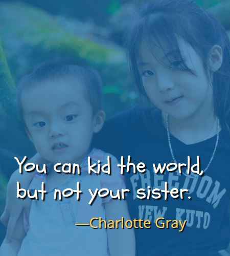 You can kid the world, but not your sister. ―Charlotte Gray, Best Brother Sister Quotes 