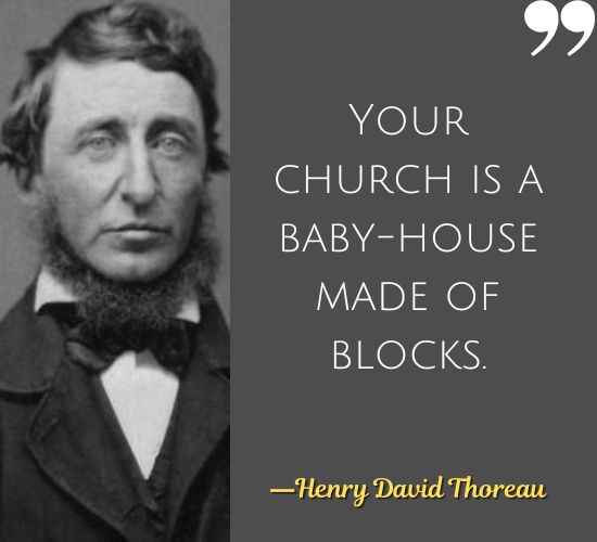 Your church is a baby-house made of blocks. ―Henry David Thoreau Quotes on Civil Disobedience,