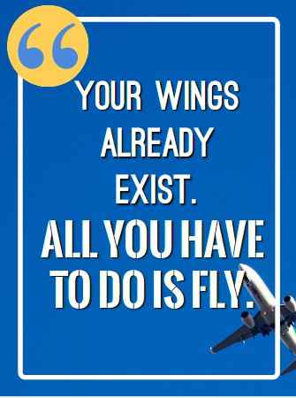Your wings already exist. All you have to do is fly. Flying Quotes That Will Soar You to Great Heights