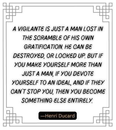 A vigilante is just a man lost in the scramble of his own gratification. He can be destroyed, or locked up.