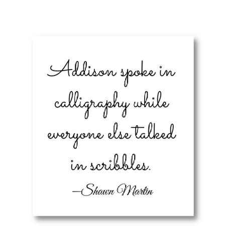 Addison spoke in calligraphy while everyone else talked in scribbles. ―Shawn Martin