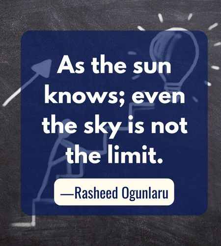 As the sun knows; even the sky is not the limit. ―Rasheed Ogunlaru, Follow Your Dreams Quotes to Help You Achieve Success