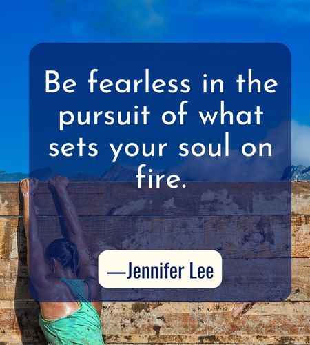 Be fearless in the pursuit of what sets your soul on fire. ―Jennifer Lee, Best Follow Your Dreams Quotes