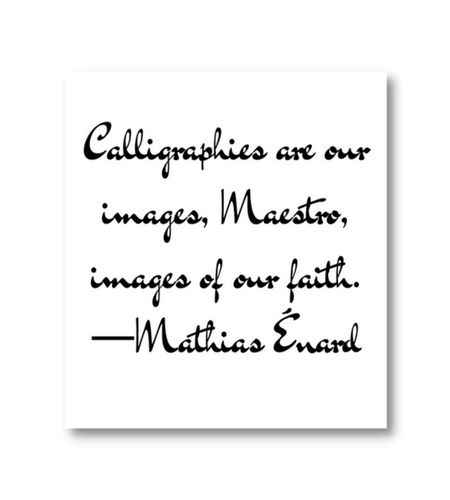 Calligraphies are our images, Maestro, images of our faith. ―Mathias Énard