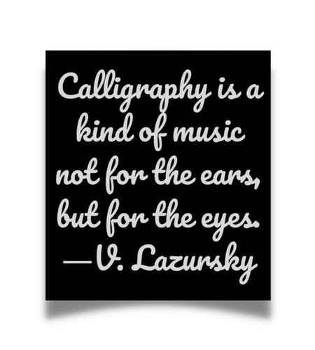 Calligraphy is a kind of music not for the ears, but for the eyes. ―V. Lazursky