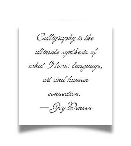 Calligraphy is the ultimate synthesis of what I love language, art and human connection. ―Joy Deneen