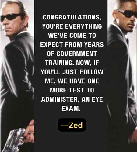 Congratulations, you’re everything we’ve come to expect from years of government training. Now, if you’ll just follow me, we have one more test to administer, an eye exam. ―Zed