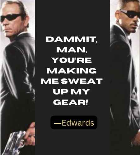 Dammit, man, you’re making me sweat up my gear! ―Edwards