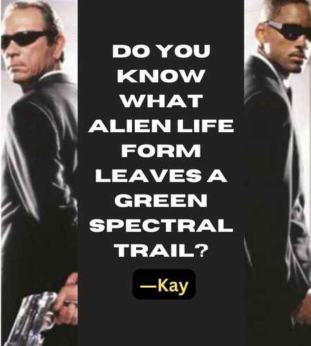 Do you know what alien life form leaves a green spectral trail? ―Kay