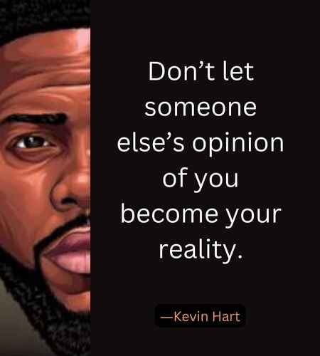 Don’t let someone else’s opinion of you become your reality. ―Kevin Hart