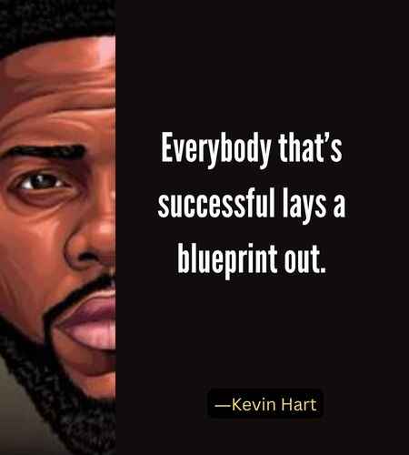  Everybody that’s successful lays a blueprint out. ―Best Kevin Hart Quotes