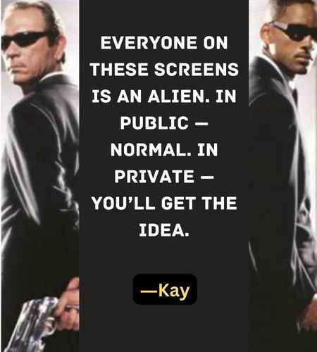 Everyone on these screens is an alien. In public — normal. In private — you’ll get the idea. ―Kay