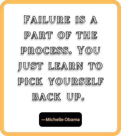 Failure is a part of the process. You just learn to pick yourself back up. ―Michelle Obama