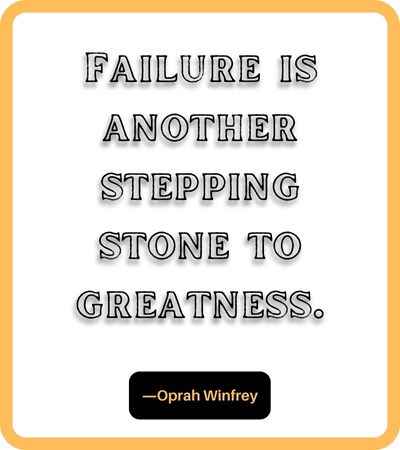 Failure is another stepping stone to greatness. ―Oprah Winfrey