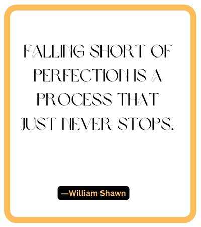 Falling short of perfection is a process that just never stops. ―William Shawn, falling short quotes,