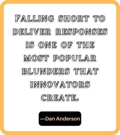 Falling short to deliver responses is one of the most popular blunders that innovators create. ―Dan Anderson