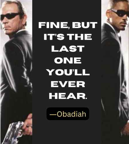 Fine, but it’s the last one you’ll ever hear. ―Obadiah
