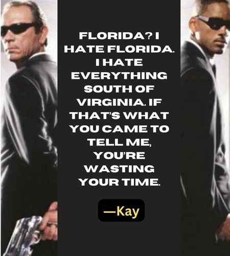 Florida? I hate Florida. I hate everything South of Virginia. If that’s what you came to tell me, you’re wasting your time. ―Kay