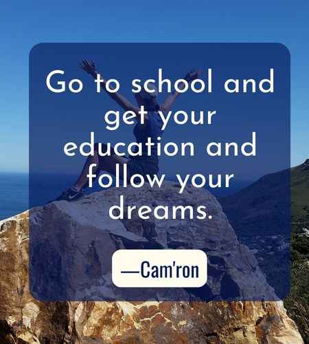 Go to school and get your education and follow your dreams. ―Cam'ron, Best Follow Your Dreams Quotes