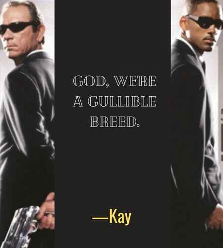  God, we're a gullible breed. ―Kay, Best Men in Black Quotes That Will Make You Smile
