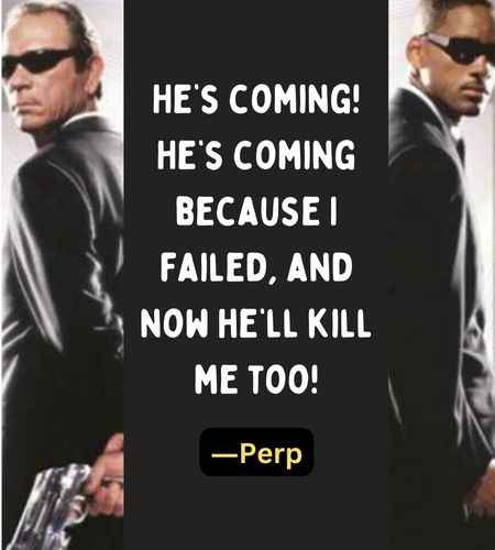 He’s coming! He’s coming because I failed, and now he’ll kill me too! ―Perp
