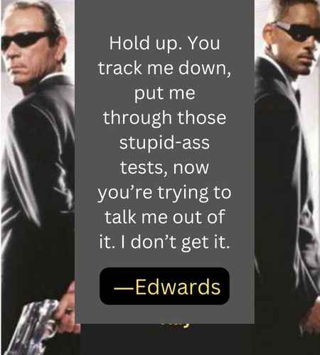 Hold up. You track me down, put me through those stupid-ass tests, now you’re trying to talk me out of it. I don’t get it. ―Edwards