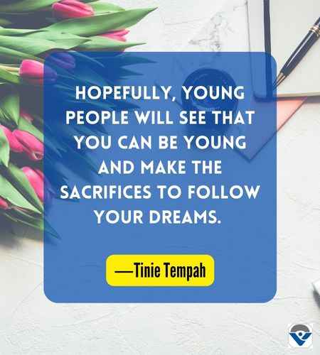 Hopefully, young people will see that you can be young and make the sacrifices to follow your dreams. ―Tinie Tempah