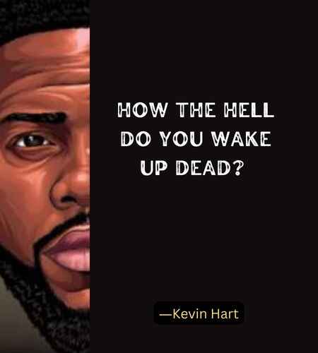 How the hell do you wake up dead? ―Best Kevin Hart Quotes