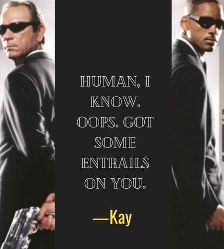 Human, I know. Oops. Got some entrails on you. ―Kay, best mib quotes,