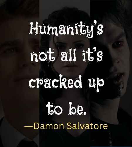 Humanity’s not all it’s cracked up to be. ―Damon Salvatore, , Best The Vampire Diaries Quotes