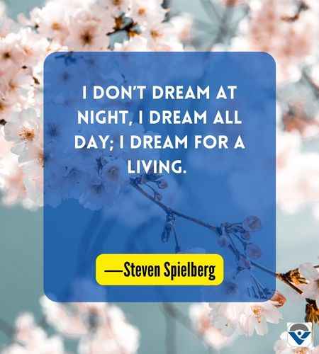 I don’t dream at night, I dream all day; I dream for a living. ―Steven Spielberg

