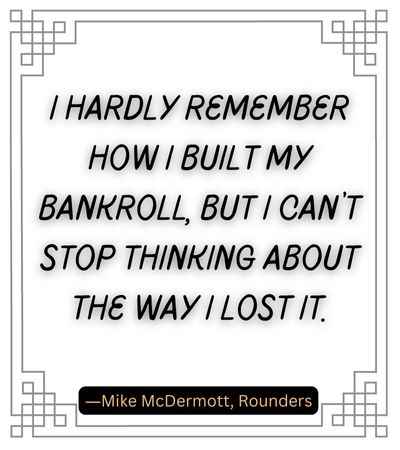I hardly remember how I built my bankroll, but I can’t stop thinking about the way I lost it.