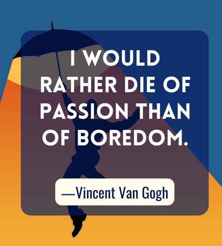 I would rather die of passion than of boredom. ―Vincent Van Gogh, Best Follow Your Dreams Quotes