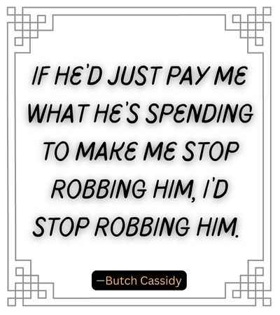 If he’d just pay me what he’s spending to make me stop robbing him, I’d stop robbing him.