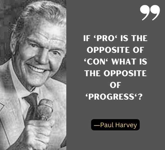 If 'pro' is the opposite of 'con' what is the opposite of 'progress'? ―Paul Harvey