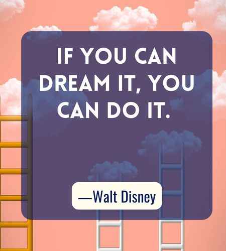 If you can dream it, you can do it. ―Walt Disney, Best Follow Your Dreams Quotes