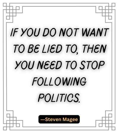 If you do not want to be lied to, then you need to stop following politics.
