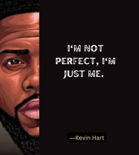 I'm not perfect, I'm just me. ―Best Kevin Hart Quotes