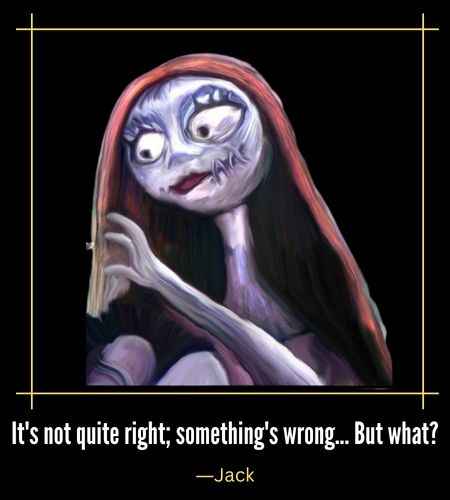 It's not quite right; something's wrong... But what? ―Jack, Best jack and sally quotes The Nightmare Before Christmas Fans Will Love,