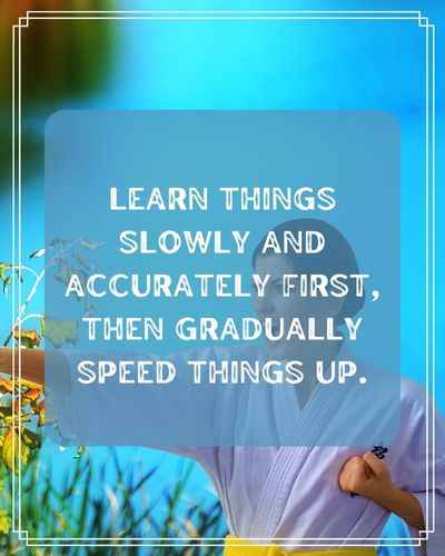 Learn things slowly and accurately first, then gradually speed things up. Best Practice Quotes